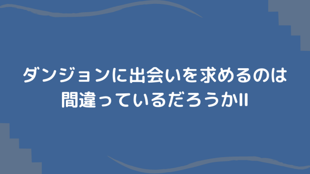 ダンまち2期感想 ネタバレ無 ダンジョンに潜らないけど面白い てるくんブログ