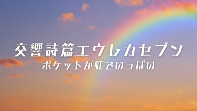 交響詩篇エウレカセブン ポケットが虹でいっぱい 評価 感想 てるくんブログ