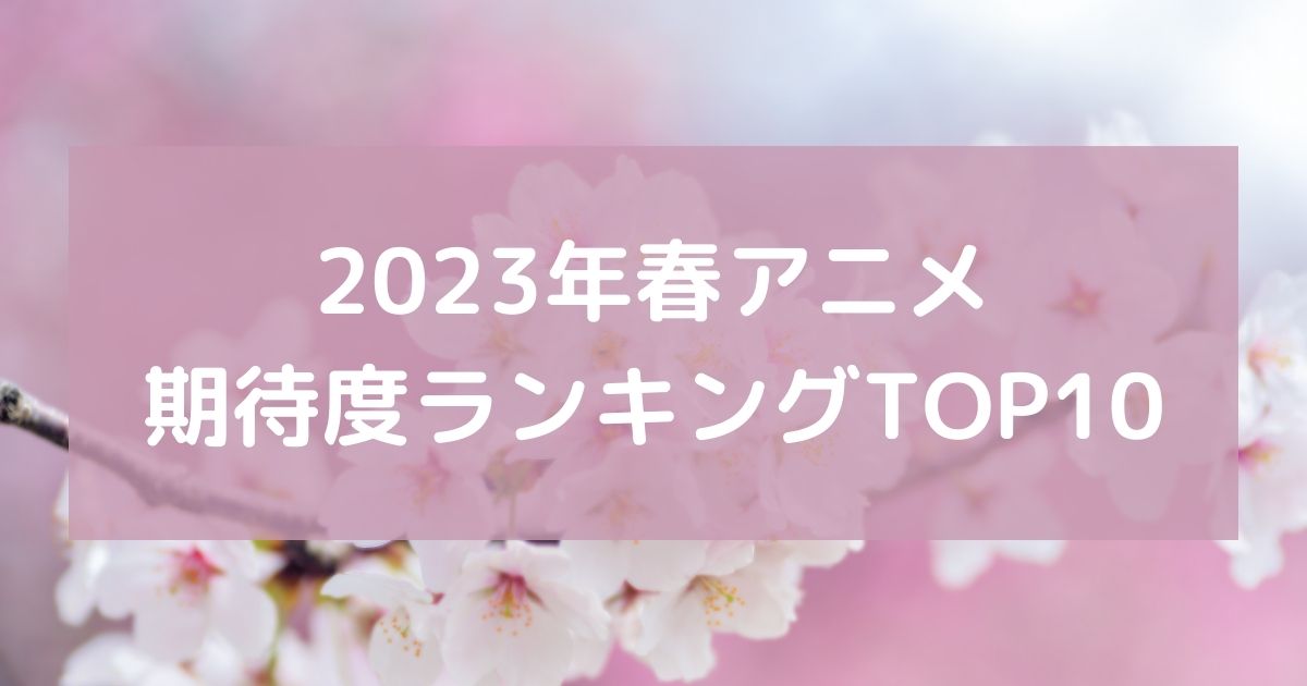 2023年春アニメ期待度ランキングTOP10