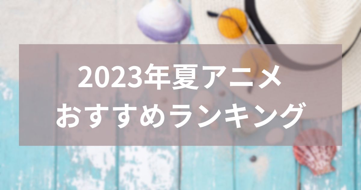 2023年夏アニメおすすめランキング