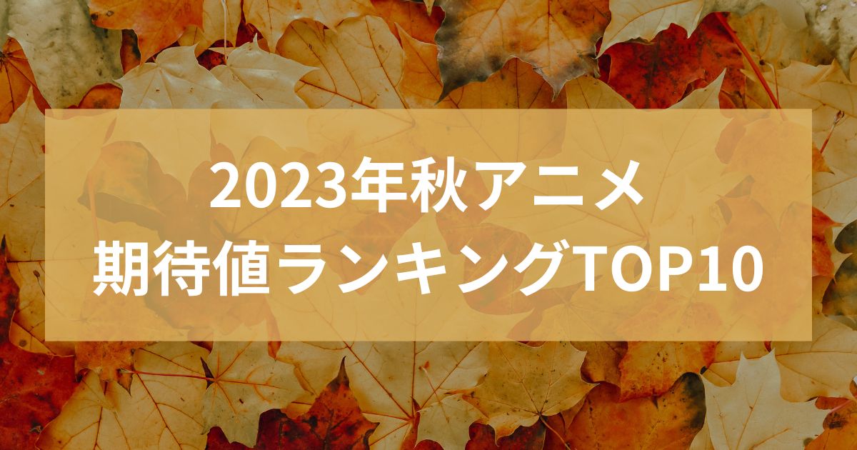 2023年秋アニメ期待値ランキングTOP10