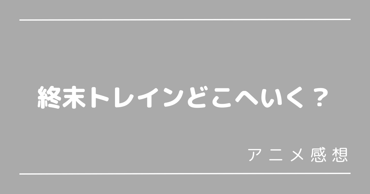 終末トレインどこへいく？