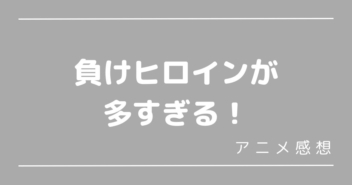 負けヒロインが多すぎる！